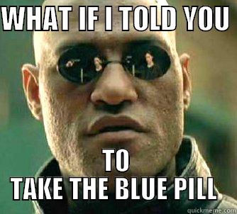 WHAT IF I TOLD YOU  TO TAKE THE BLUE PILL  Matrix Morpheus