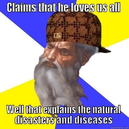 CLAIMS THAT HE LOVES US ALL WELL THAT EXPLAINS THE NATURAL DISASTERS AND DISEASES Scumbag Advice God