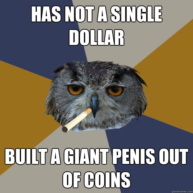 Has not a single dollar built a giant penis out of coins  Art Student Owl