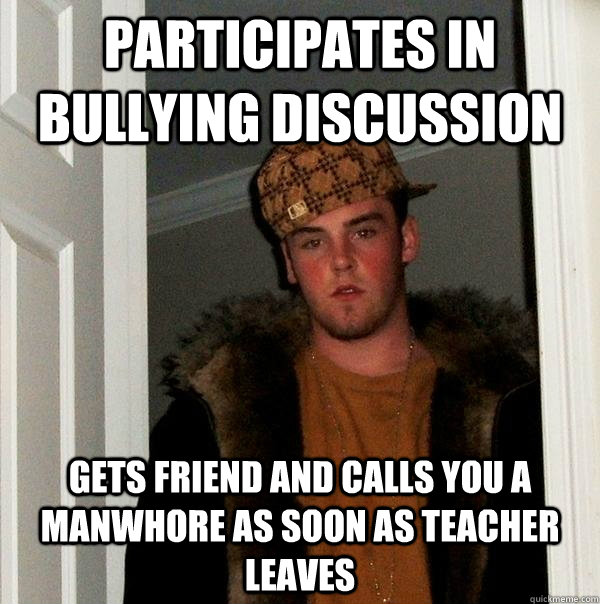 Participates in bullying discussion Gets friend and calls you a manwhore as soon as teacher leaves  Scumbag Steve