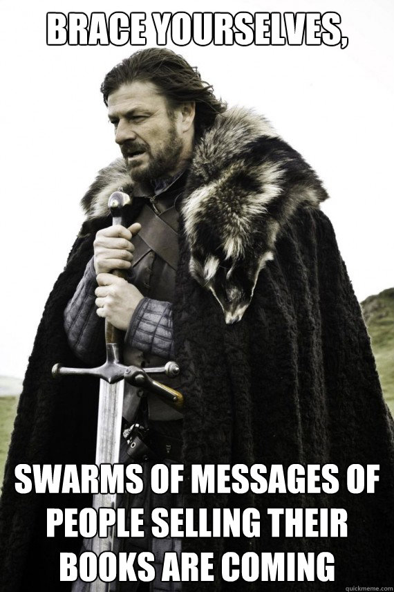 Brace yourselves, Swarms of messages of people selling their books are coming  Brace yourself