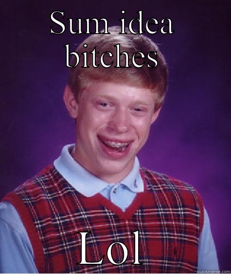 SUM IDEA BITCHES LOL Bad Luck Brian