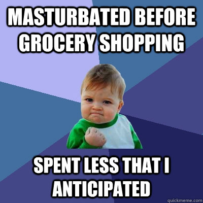 Masturbated before grocery shopping Spent less that I anticipated  Success Kid