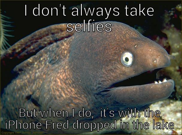 I DON'T ALWAYS TAKE SELFIES BUT WHEN I DO,  IT'S WITH THE IPHONE FRED DROPPED IN THE LAKE Bad Joke Eel