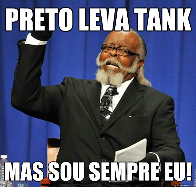 Preto leva tank mas sou sempre eu!  Jimmy McMillan