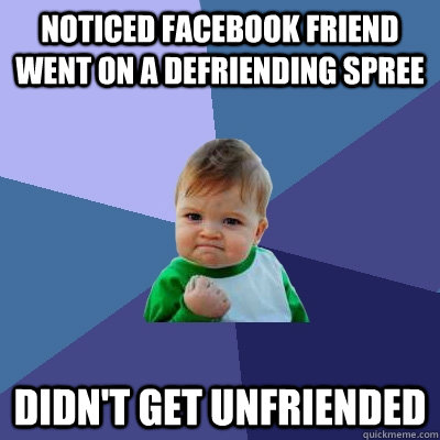 Noticed facebook friend went on a defriending spree Didn't get unfriended  Success Kid