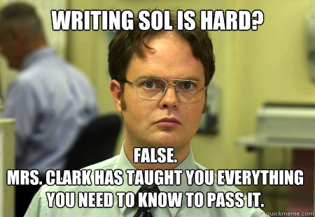 writing sol is hard? False. 
Mrs. Clark has taught you everything you need to know to pass it.  Dwight