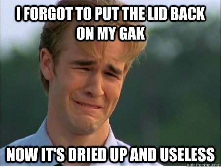 I forgot to put the lid back on my Gak Now it's dried up and useless  1990s Problems