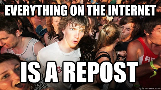 EVerything on the internet is a repost - EVerything on the internet is a repost  Sudden Clarity Clarence