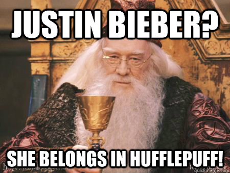 Justin bieber? She belongs in Hufflepuff!  Drew Dumbledore