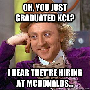 Oh, You just graduated kcl? i hear they're hiring at McDonalds...  Creepy Wonka