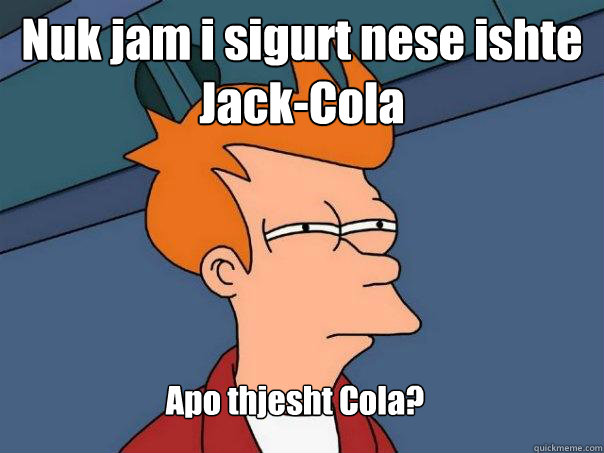 Nuk jam i sigurt nese ishte Jack-Cola Apo thjesht Cola? - Nuk jam i sigurt nese ishte Jack-Cola Apo thjesht Cola?  Futurama Fry