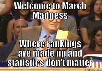 WELCOME TO MARCH MADNESS WHERE RANKINGS ARE MADE UP AND STATISTICS DON'T MATTER Whose Line