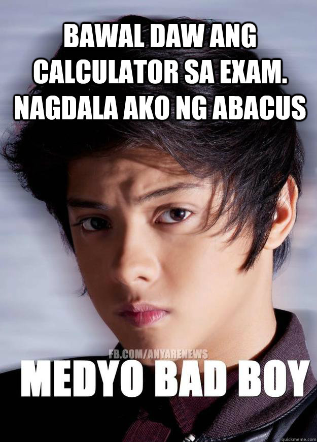 bawal daw ang calculator sa exam. Nagdala ako ng Abacus - bawal daw ang calculator sa exam. Nagdala ako ng Abacus  Medyo Bad Boy