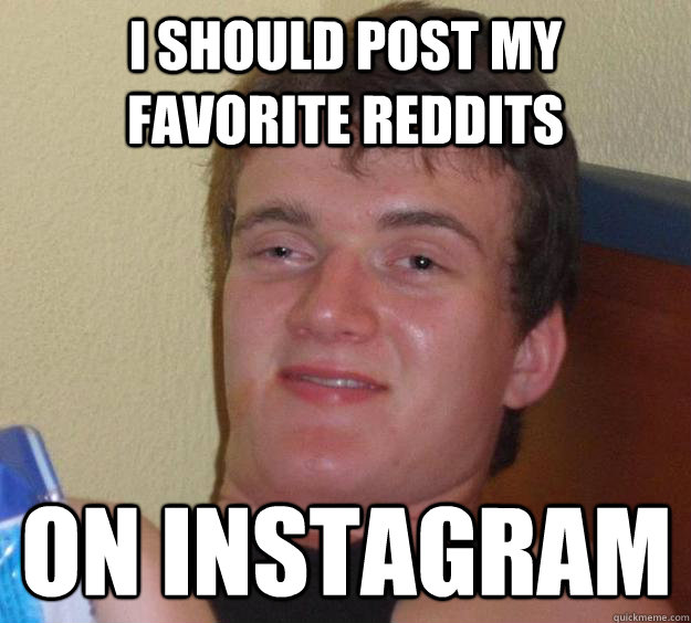 I should post my favorite reddits on instagram  10 Guy