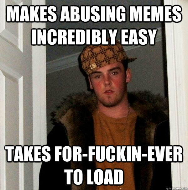 Makes abusing memes incredibly easy Takes for-fuckin-ever to load  Scumbag Steve