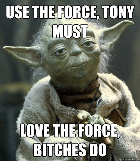 use the force, tony must love the force, bitches do - use the force, tony must love the force, bitches do  Yoda