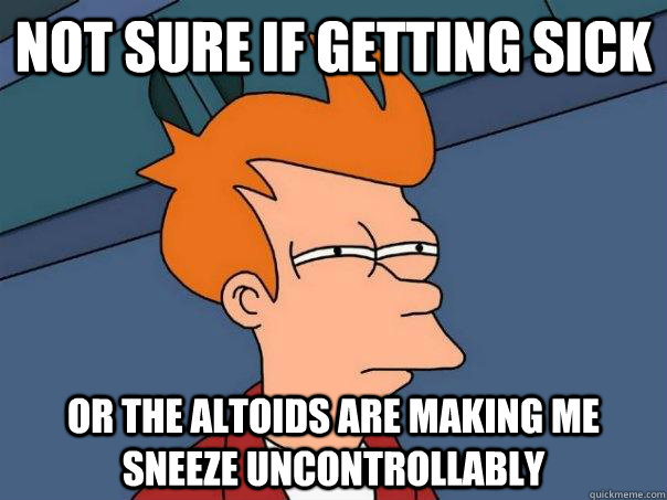 Not sure if getting sick Or the altoids are making me sneeze uncontrollably  Futurama Fry