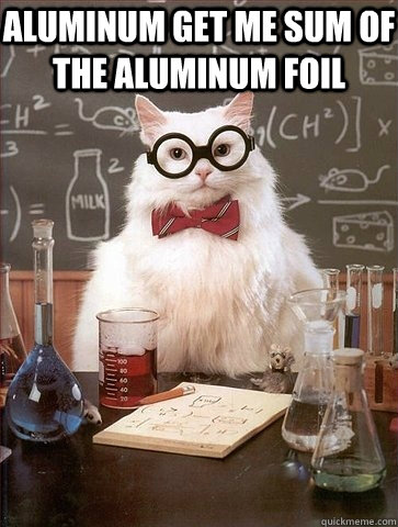 aluminum get me sum of the aluminum foil   Chemistry Cat