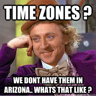 Time Zones ? we dont have them in arizona.. whats that like ?  Condescending Wonka