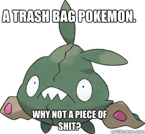 A trash bag pokemon. Why not a piece of shit?  Trubbish