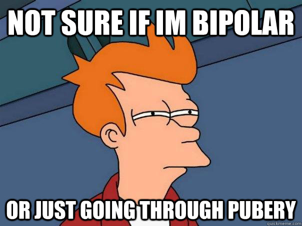 Not sure if im bipolar or just going through pubery  Futurama Fry