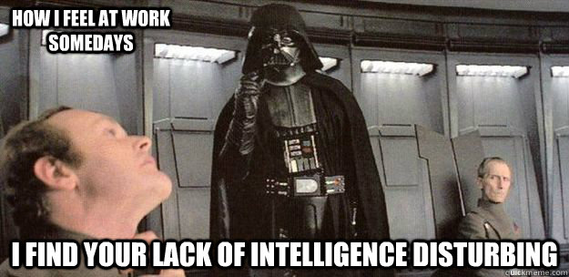 I find your lack of intelligence disturbing how i feel at work somedays - I find your lack of intelligence disturbing how i feel at work somedays  Darth Vader Force Choke