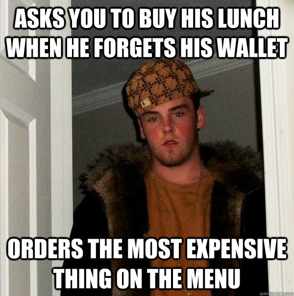 ASKS YOU TO BUY HIS LUNCH WHEN HE FORGETS HIS WALLET ORDERS THE MOST EXPENSIVE THING ON THE MENU  Scumbag Steve