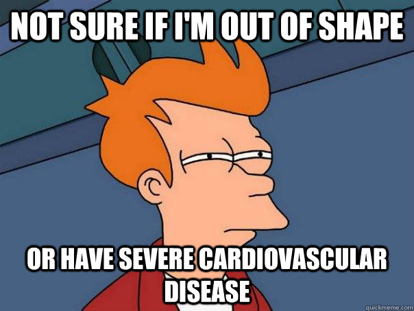 not sure if i'm out of shape or have severe cardiovascular disease - not sure if i'm out of shape or have severe cardiovascular disease  Futurama Fry