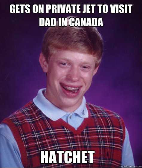 Gets on private jet to visit dad in canada Hatchet  Bad Luck Brian