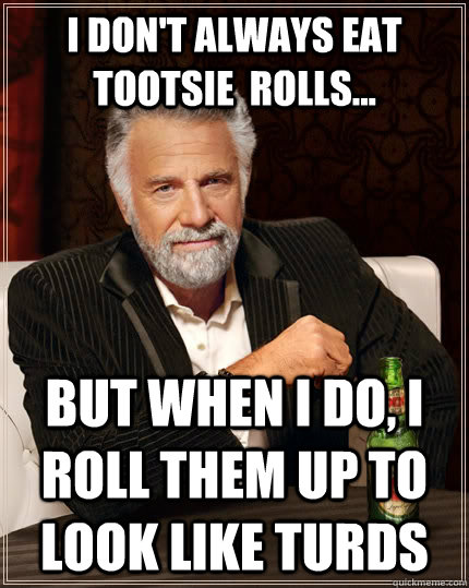 I don't always eat tootsie  rolls... but when I do, I roll them up to look like turds - I don't always eat tootsie  rolls... but when I do, I roll them up to look like turds  The Most Interesting Man In The World