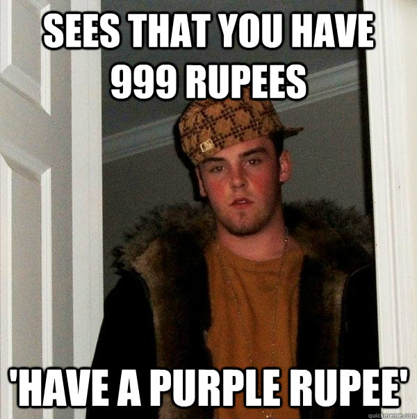 sees that you have 999 rupees  'have a purple rupee'  Scumbag Steve