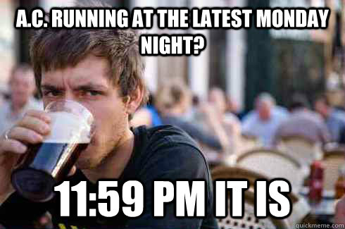 A.C. running at the latest monday night? 11:59 pm it is  Lazy College Senior