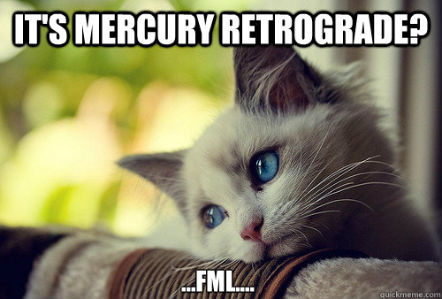 It's Mercury Retrograde? ...Fml....  First World Problems Cat