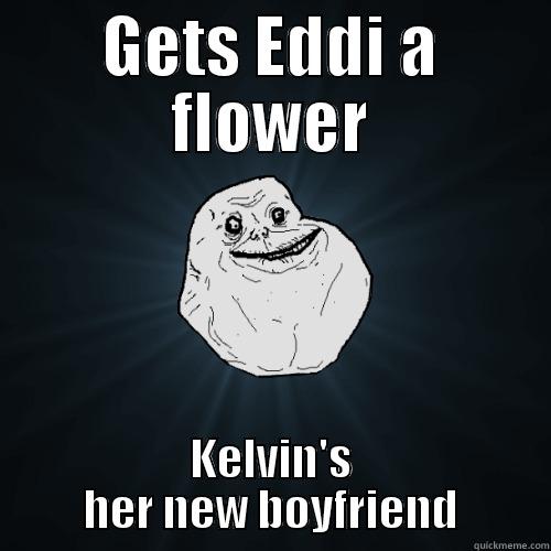 GETS EDDI A FLOWER KELVIN'S HER NEW BOYFRIEND Forever Alone