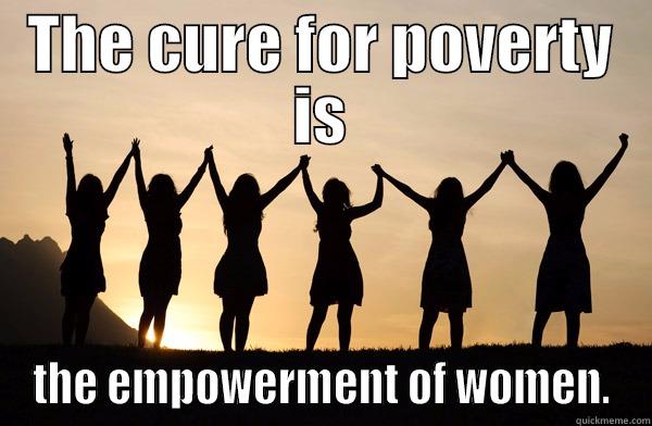 THE CURE FOR POVERTY IS THE EMPOWERMENT OF WOMEN. Misc