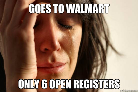 Goes to Walmart Only 6 open registers - Goes to Walmart Only 6 open registers  First World Problems