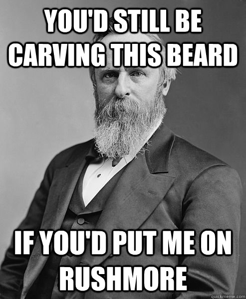 YOU'D STILL BE CARVING THIS BEARD IF YOU'D PUT ME ON RUSHMORE  hip rutherford b hayes