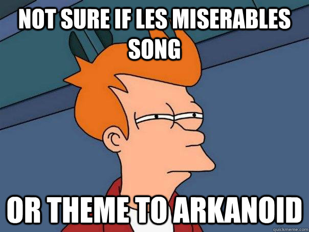 Not sure if Les Miserables Song Or theme to Arkanoid - Not sure if Les Miserables Song Or theme to Arkanoid  Futurama Fry