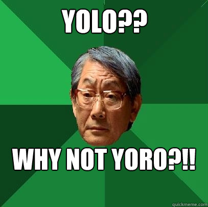 YOLO?? WHY NOT YORO?!!
 - YOLO?? WHY NOT YORO?!!
  High Expectations Asian Father