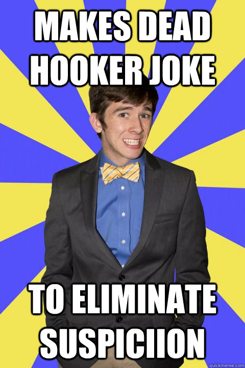 Makes dead hooker joke To eliminate suspiciion  Guilty Bow Tie Guy