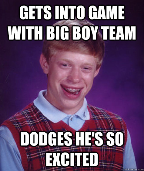 Gets into game with big boy team Dodges he's so excited  Bad Luck Brian