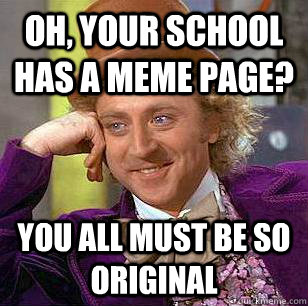 Oh, your school has a Meme Page? you all must be so original - Oh, your school has a Meme Page? you all must be so original  Condescending Wonka