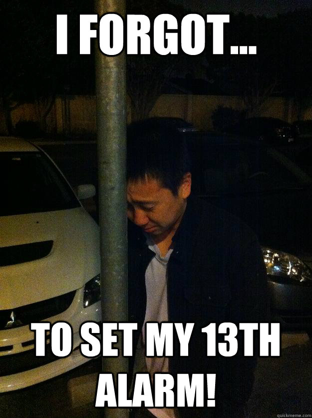 I Forgot... to set my 13th alarm! - I Forgot... to set my 13th alarm!  Sad drunk asian guy