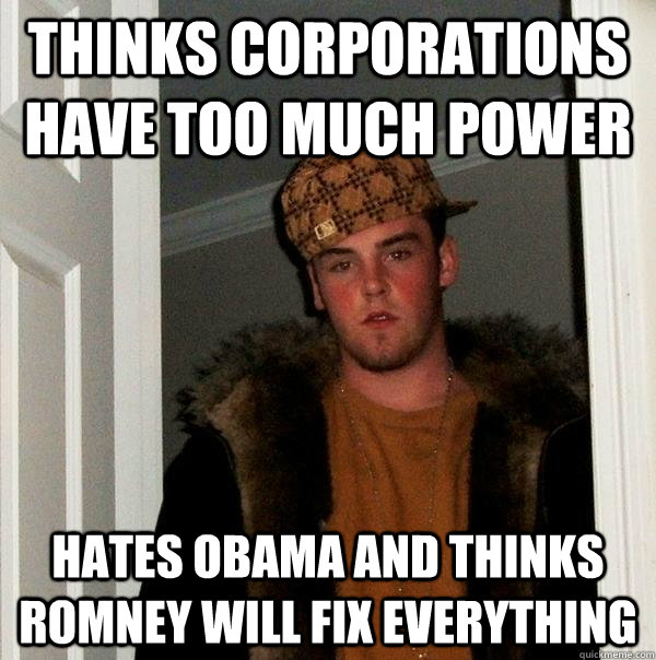 thinks corporations have too much power hates obama and thinks romney will fix everything - thinks corporations have too much power hates obama and thinks romney will fix everything  Scumbag Steve