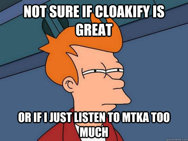 not sure if cloakify is great or if i just listen to mtka too much  Futurama Fry