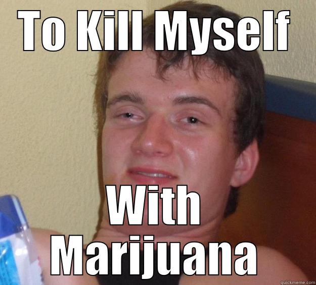 TO KILL MYSELF WITH MARIJUANA 10 Guy