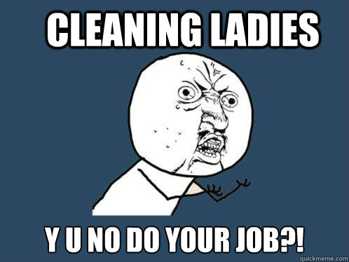 cleaning ladies y u no do your job?!  Y U No