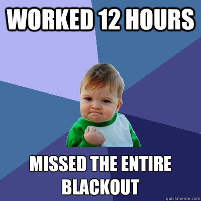 Worked 12 Hours Missed the entire blackout  Success Kid