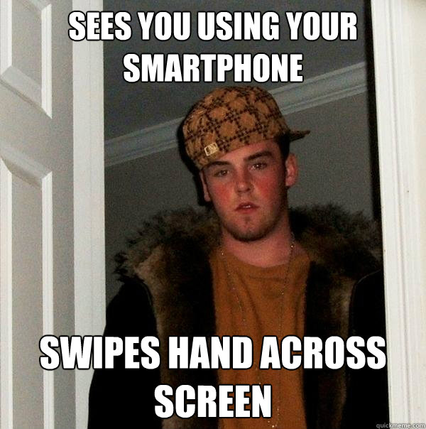 Sees you using your smartphone swipes hand across screen - Sees you using your smartphone swipes hand across screen  Scumbag Steve